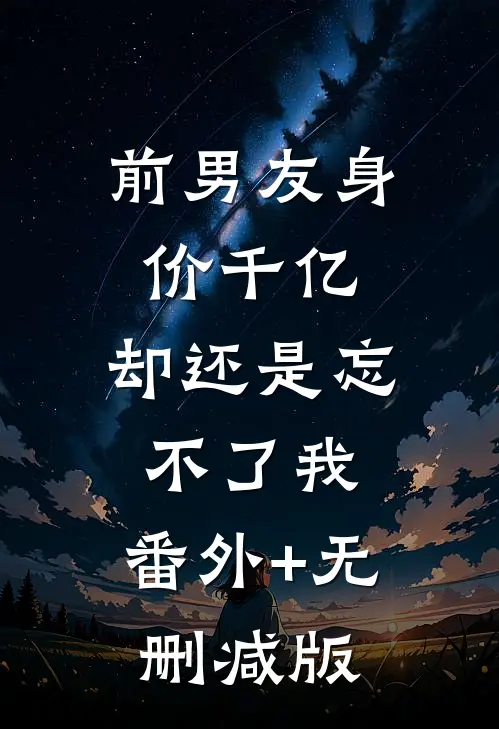 前男友身价千亿，却还是忘不了我:番外+无删减版