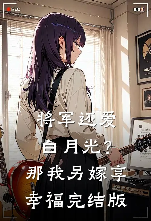 将军还爱白月光？那我另嫁享幸福完结版