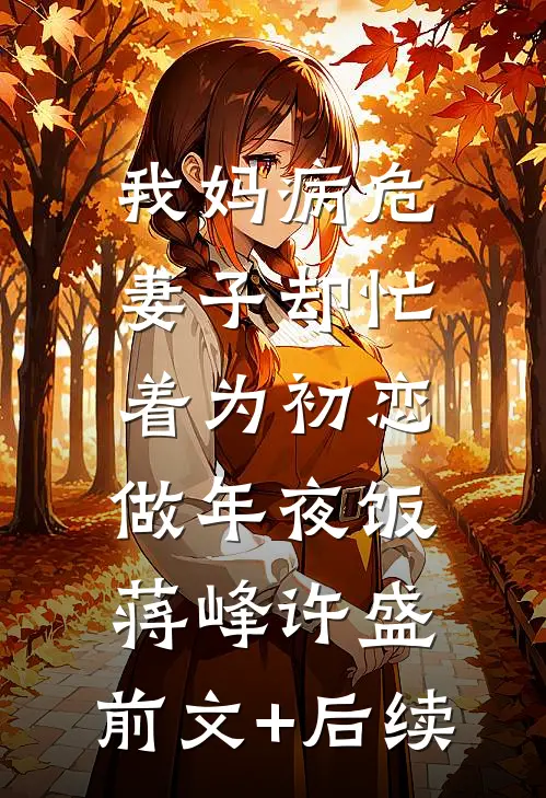 我妈病危，妻子却忙着为初恋做年夜饭蒋峰许盛:前文+后续