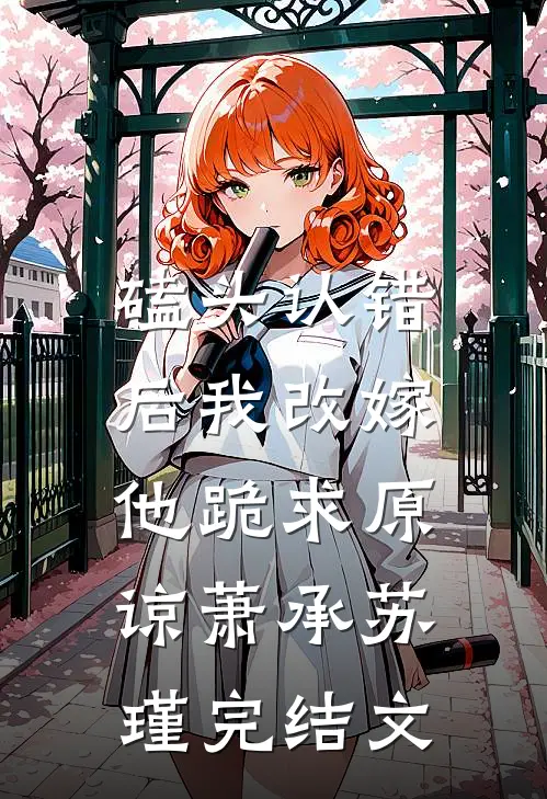 磕头认错后我改嫁，他跪求原谅萧承苏瑾完结文