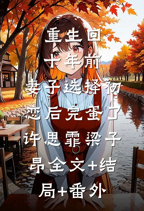 重生回十年前，妻子选择初恋后完蛋了许思霏梁子昂全文+结局+番外