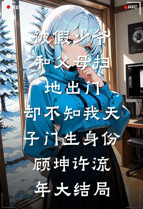 被假少爷和父母扫地出门，却不知我天子门生身份顾坤许流年大结局