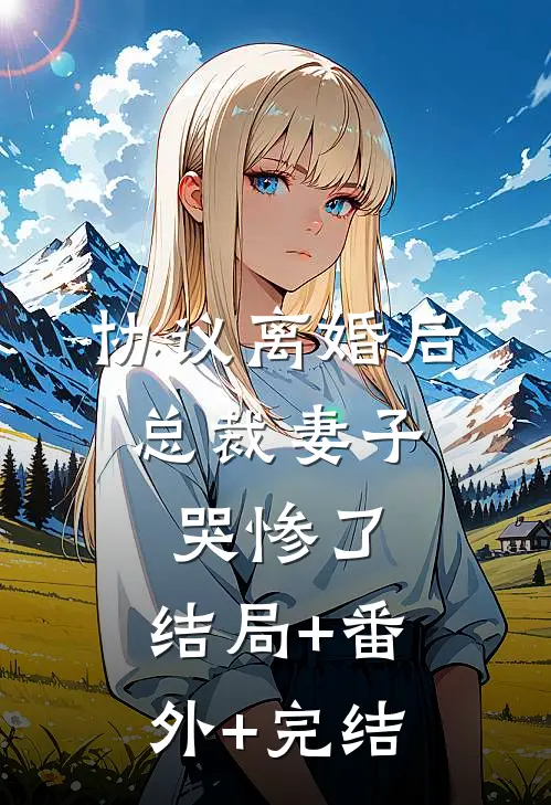 协议离婚后，总裁妻子哭惨了:结局+番外+完结