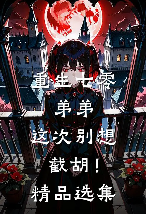 重生七零：弟弟，这次别想截胡！精品选集