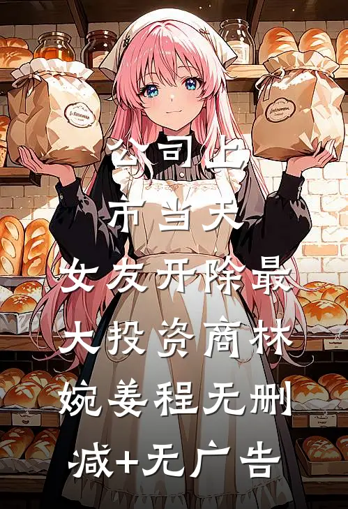 公司上市当天，女友开除最大投资商林婉姜程无删减+无广告