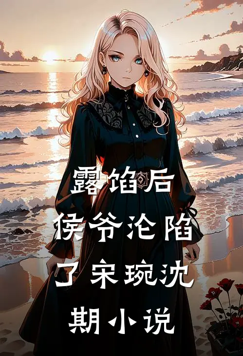 露馅后，侯爷沦陷了宋琬沈期小说