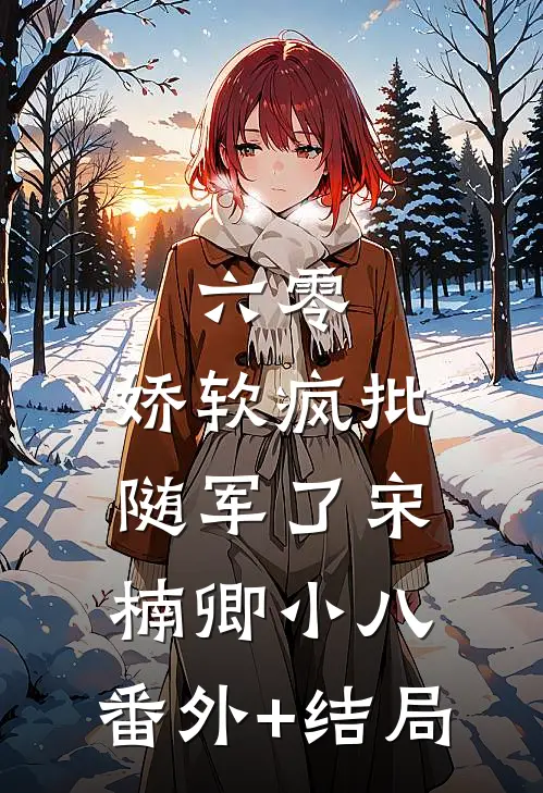 六零：娇软疯批随军了宋楠卿小八:(番外)+(结局)