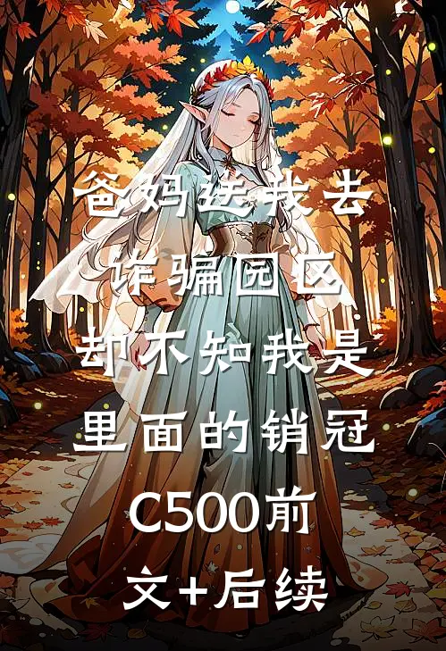 爸妈送我去诈骗园区，却不知我是里面的销冠C500前文+后续