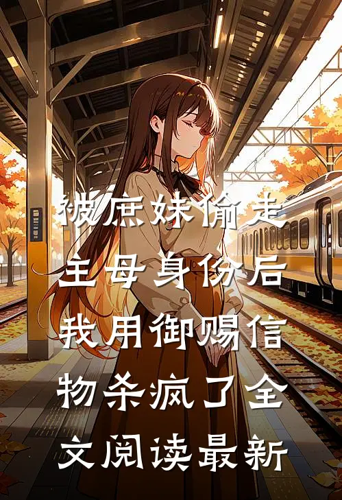 被庶妹偷走主母身份后，我用御赐信物杀疯了全文阅读最新