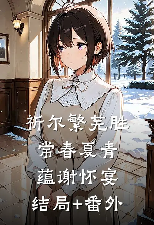 祈尔繁芜胜常春夏青蕴谢怀宴:结局+番外
