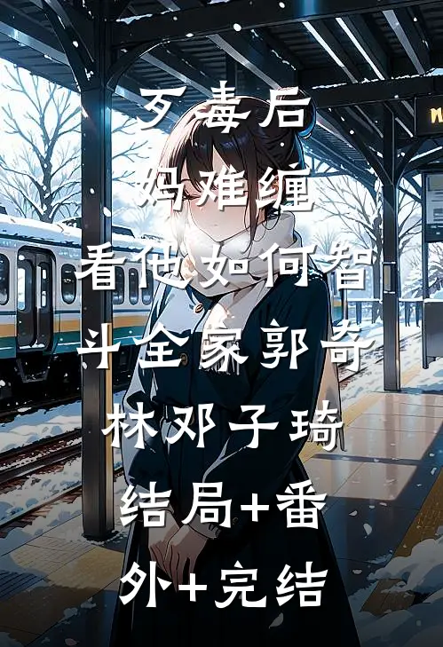 歹毒后妈难缠，看他如何智斗全家郭奇林邓子琦结局+番外+完结