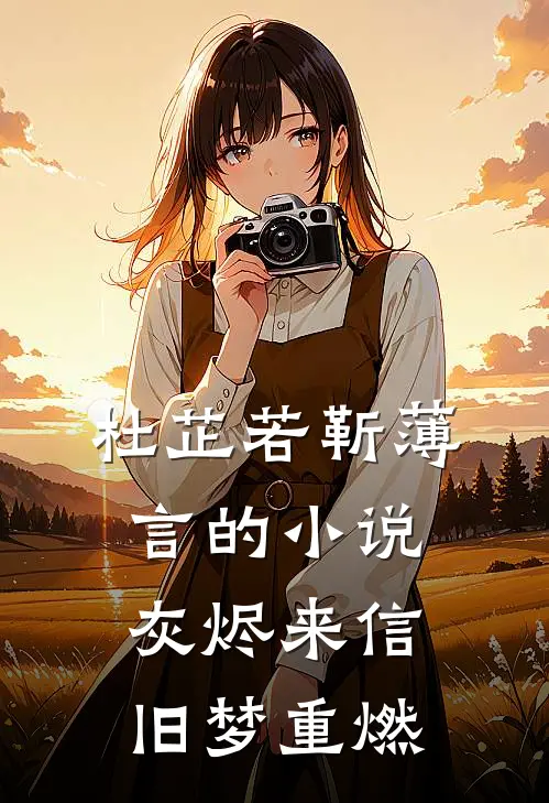 杜芷若靳薄言的小说灰烬来信，旧梦重燃