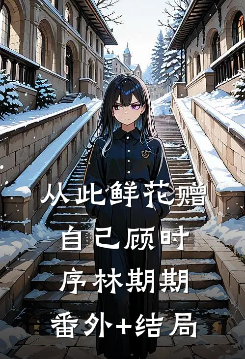 从此鲜花赠自己顾时序林期期:(番外)+(结局)
