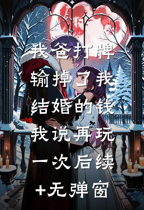 我爸打牌输掉了我结婚的钱，我说再玩一次后续+无弹窗