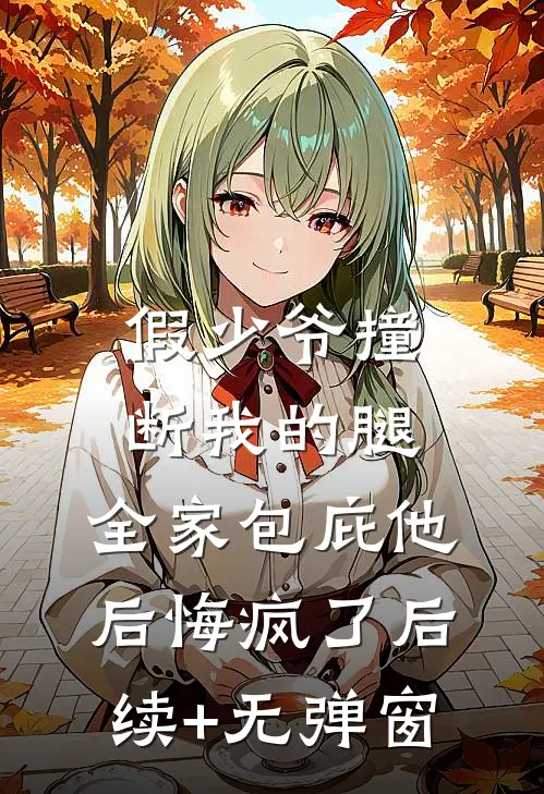 假少爷撞断我的腿，全家包庇他后悔疯了后续+无弹窗