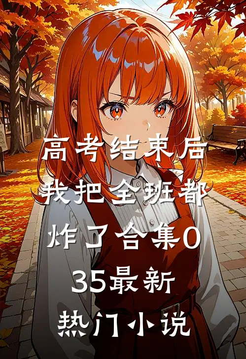 高考结束后，我把全班都炸了合集035最新热门小说