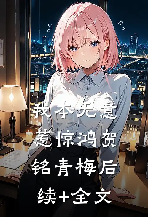 我本无意惹惊鸿贺铭青梅后续+全文