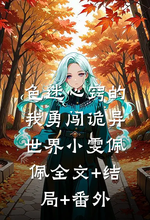 色迷心窍的我勇闯诡异世界小雯佩佩全文+结局+番外