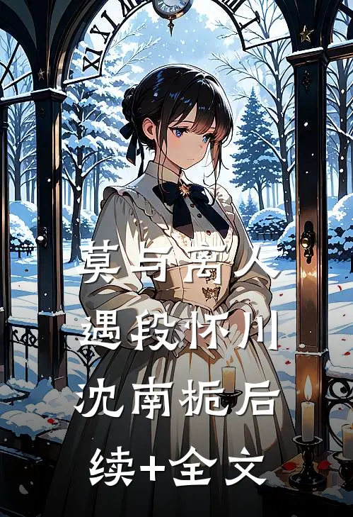 莫与离人遇段怀川沈南栀后续+全文