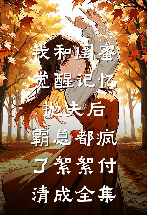 我和闺蜜觉醒记忆抛夫后，霸总都疯了絮絮付清成全集