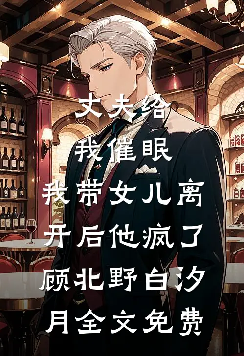 丈夫给我催眠，我带女儿离开后他疯了顾北野白汐月全文免费