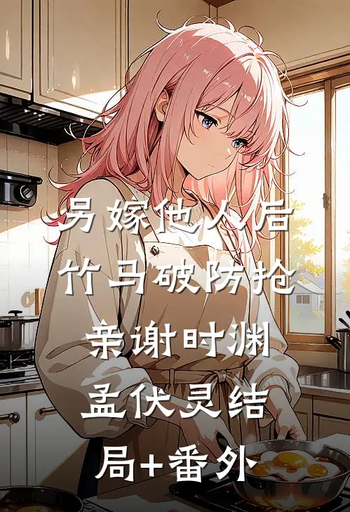 另嫁他人后，竹马破防抢亲谢时渊孟伏灵结局+番外