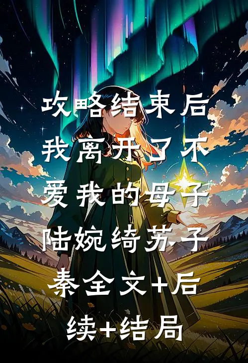 攻略结束后，我离开了不爱我的母子陆婉绮苏子秦全文+后续+结局