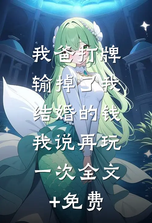 我爸打牌输掉了我结婚的钱，我说再玩一次全文+免费
