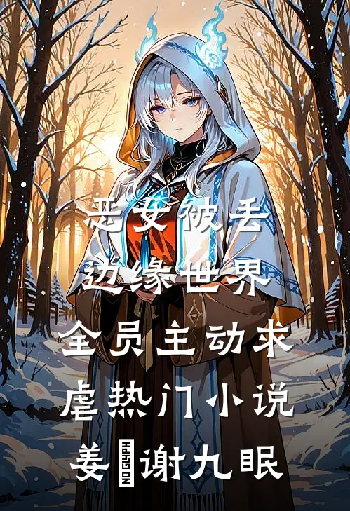 恶女被丢边缘世界，全员主动求虐热门小说姜婳谢九眠
