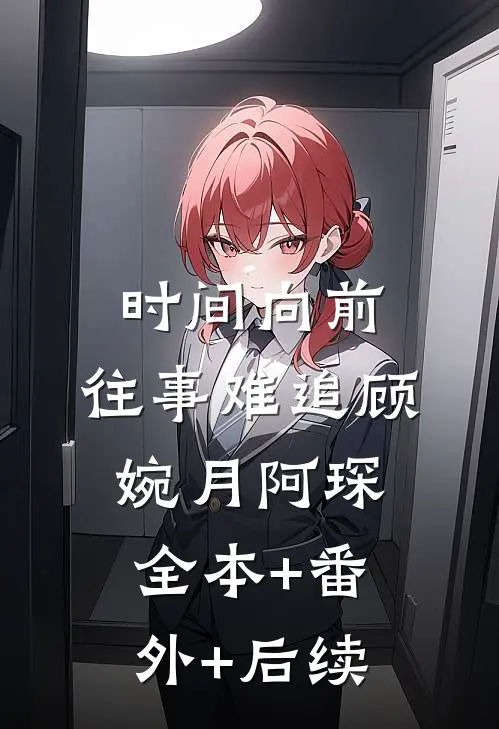 时间向前，往事难追顾婉月阿琛:全本+番外+后续