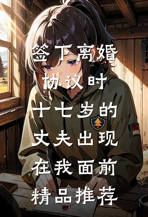 签下离婚协议时，十七岁的丈夫出现在我面前精品推荐