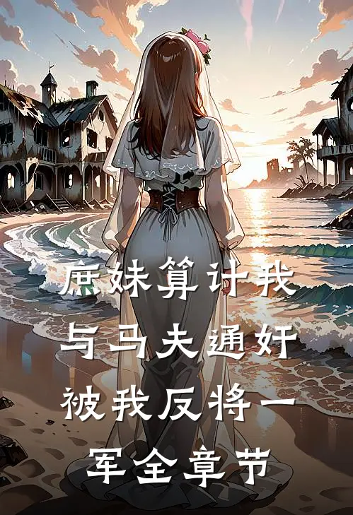 庶妹算计我与马夫通奸，被我反将一军全章节
