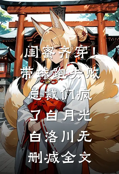 闺蜜齐穿！带球跑失败总裁们疯了白月光白洛川无删减全文