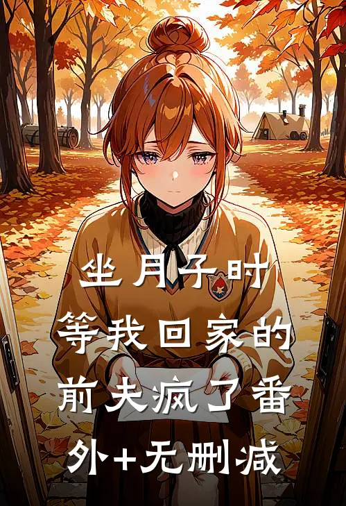 坐月子时，等我回家的前夫疯了番外+无删减