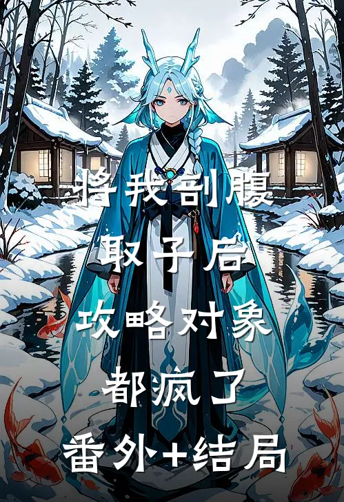 将我剖腹取子后，攻略对象都疯了:(番外)+(结局)