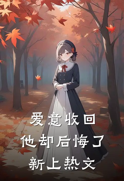 爱意收回，他却后悔了新上热文