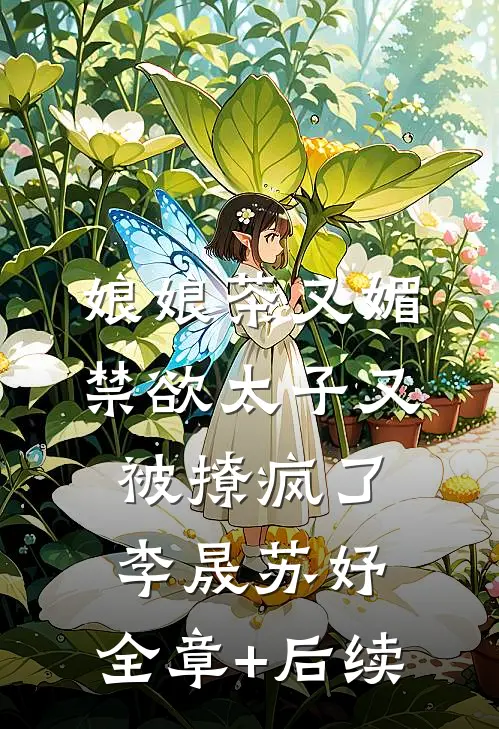 娘娘茶又媚，禁欲太子又被撩疯了李晟苏妤:全章+后续