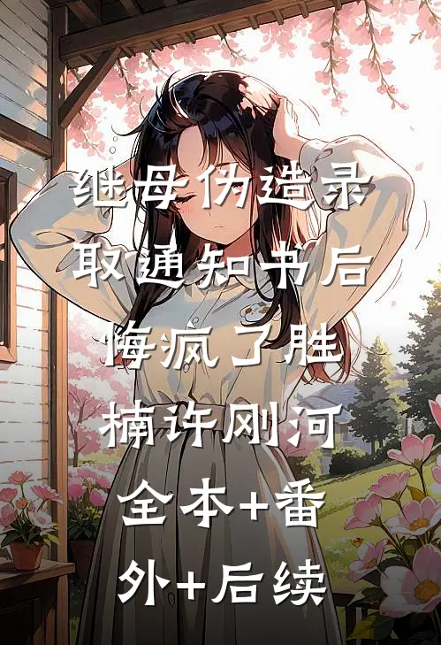 继母伪造录取通知书后悔疯了胜楠许刚河全本+番外+后续