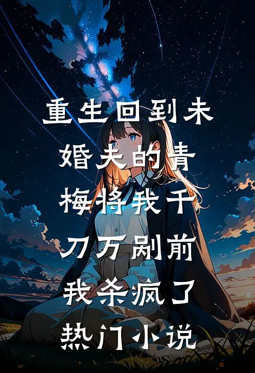 重生回到未婚夫的青梅将我千刀万剐前，我杀疯了热门小说