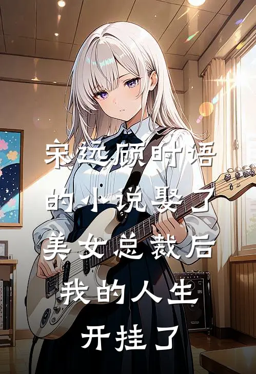 宋远顾时语的小说娶了美女总裁后，我的人生开挂了