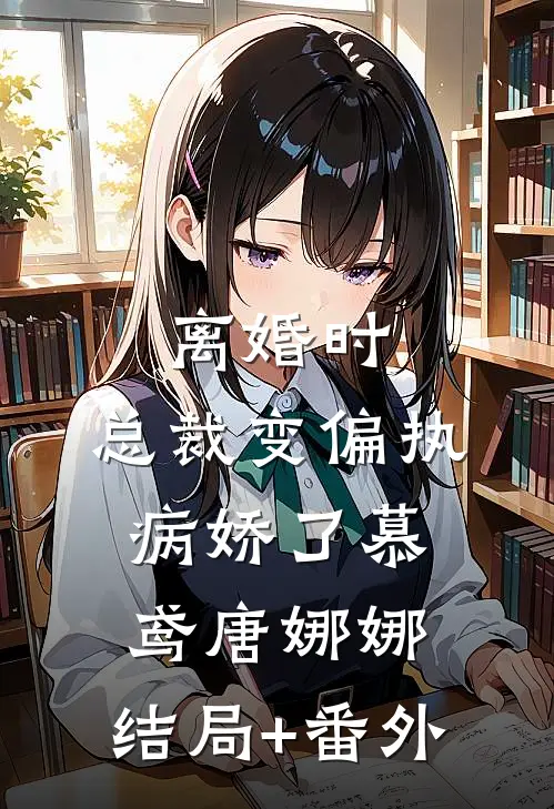 离婚时，总裁变偏执病娇了慕鸢唐娜娜:结局+番外