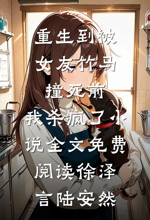重生到被女友竹马撞死前，我杀疯了小说全文免费阅读徐泽言陆安然