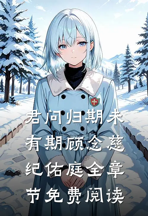 君问归期未有期顾念慈纪佑庭全章节免费阅读