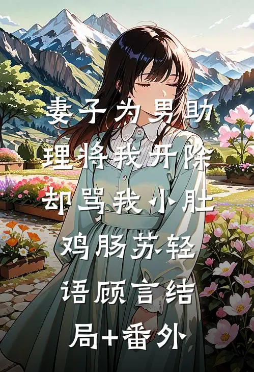 妻子为男助理将我开除，却骂我小肚鸡肠苏轻语顾言结局+番外