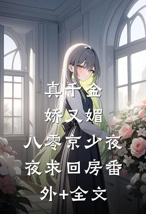 真千金娇又媚，八零京少夜夜求回房(番外)+(全文)
