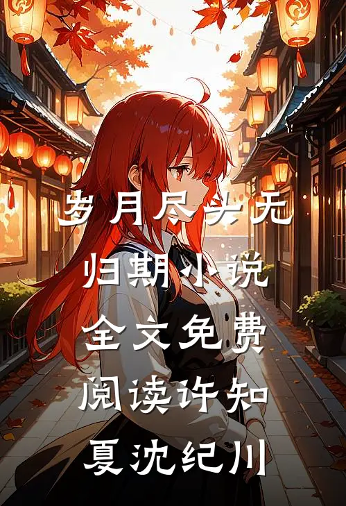岁月尽头无归期小说全文免费阅读许知夏沈纪川
