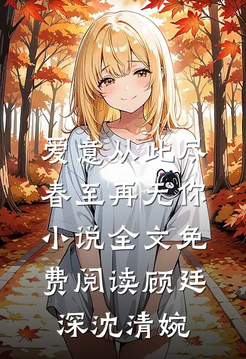 爱意从此尽，春至再无你小说全文免费阅读顾廷深沈清婉