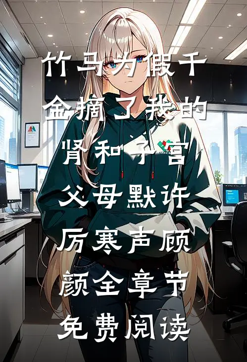 竹马为假千金摘了我的肾和子宫，父母默许厉寒声顾颜全章节免费阅读