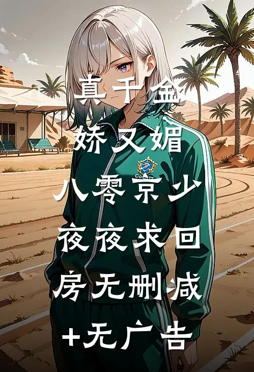 真千金娇又媚，八零京少夜夜求回房无删减+无广告