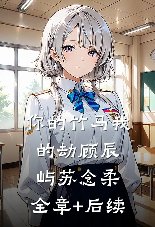 你的竹马我的劫顾辰屿苏念柔:全章+后续